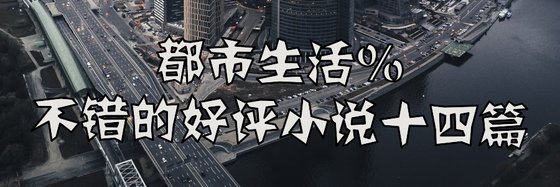 都市生活%不错的好评小说十四篇