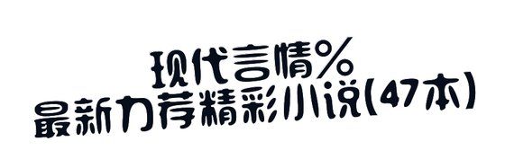 現代言情%最新力薦精彩小說(47本)